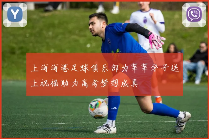 上海海港足球俱乐部为莘莘学子送上祝福助力高考梦想成真