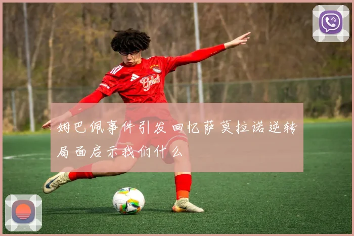 姆巴佩事件引发回忆萨莫拉诺逆转局面启示我们什么