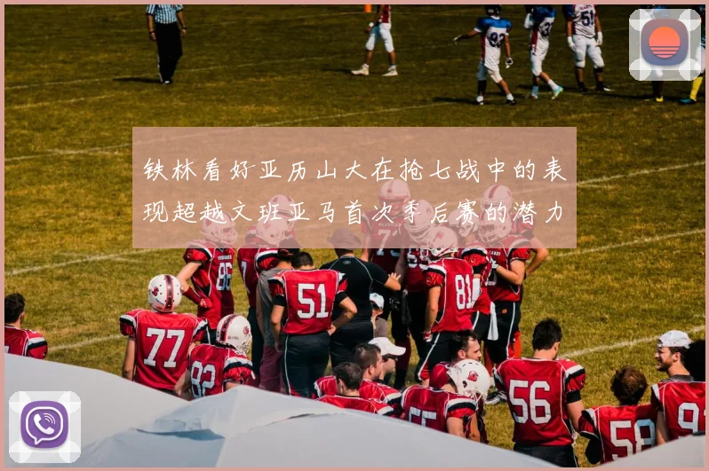 铁林看好亚历山大在抢七战中的表现超越文班亚马首次季后赛的潜力