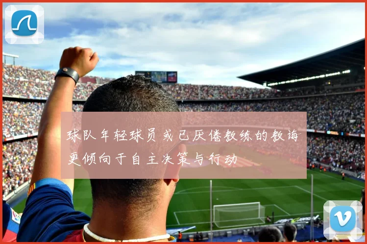 球队年轻球员或已厌倦教练的教诲更倾向于自主决策与行动